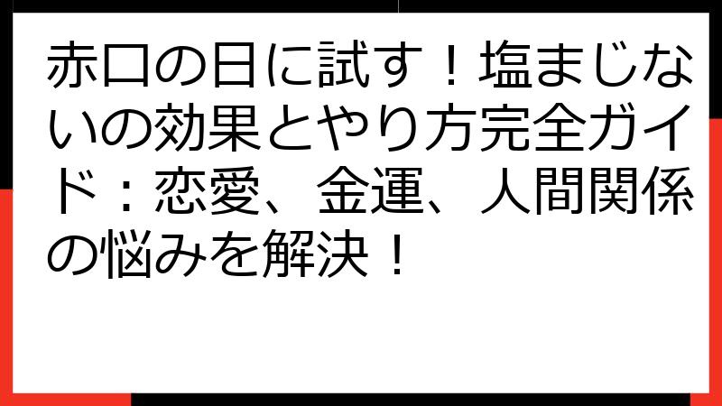 赤口の日に試す！塩まじないの効果とやり方完全ガイド：恋愛、金運、人間関係の悩みを解決！