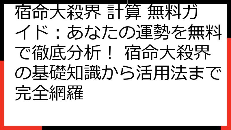 宿命大殺界 計算 無料ガイド：あなたの運勢を無料で徹底分析！ 宿命大殺界の基礎知識から活用法まで完全網羅