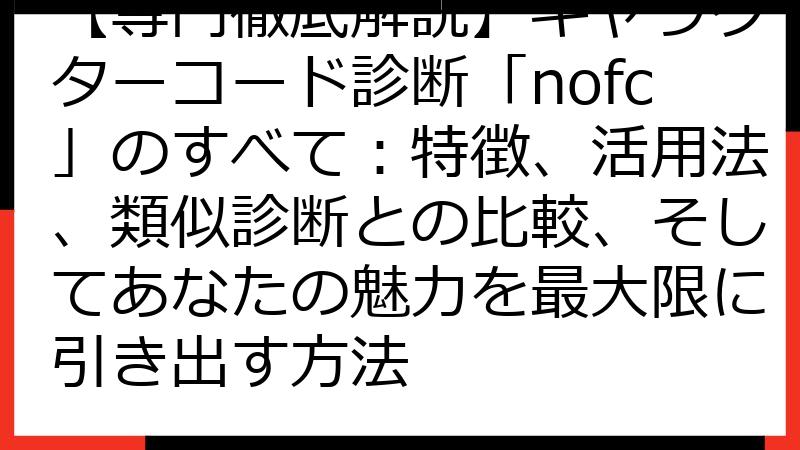 【専門徹底解説】キャラクターコード診断「nofc」のすべて：特徴、活用法、類似診断との比較、そしてあなたの魅力を最大限に引き出す方法