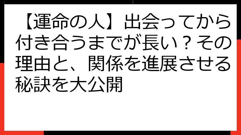 【運命の人】出会ってから付き合うまでが長い？その理由と、関係を進展させる秘訣を大公開