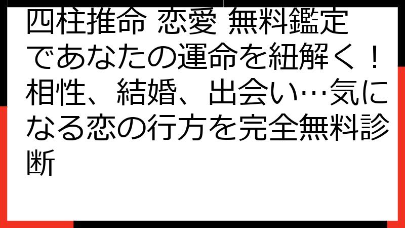 四柱推命 恋愛 無料鑑定であなたの運命を紐解く！相性、結婚、出会い…気になる恋の行方を完全無料診断