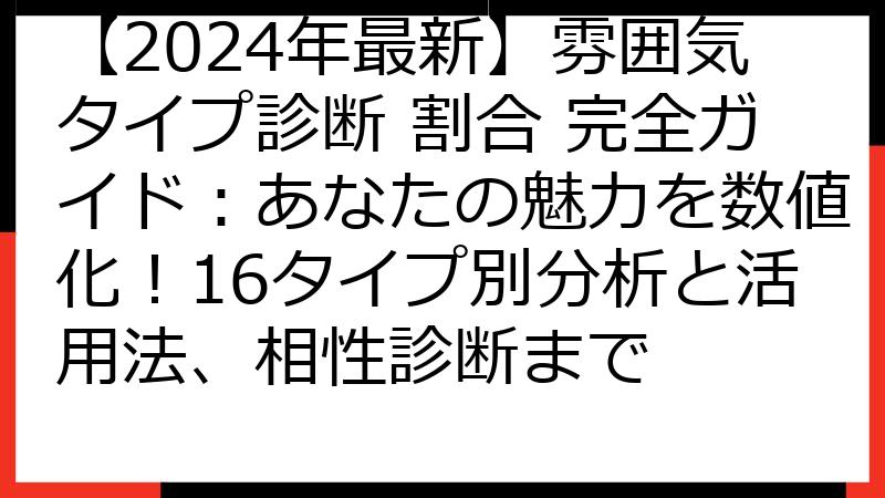 【2024年最新】雰囲気タイプ診断 割合 完全ガイド：あなたの魅力を数値化！16タイプ別分析と活用法、相性診断まで