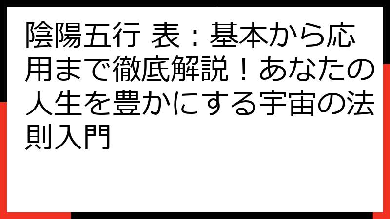 陰陽五行 表：基本から応用まで徹底解説！あなたの人生を豊かにする宇宙の法則入門