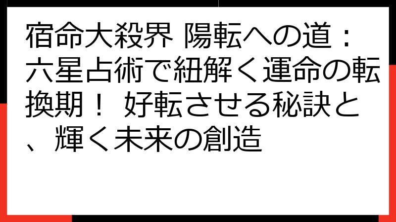 宿命大殺界 陽転への道：六星占術で紐解く運命の転換期！ 好転させる秘訣と、輝く未来の創造