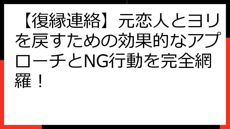 【復縁連絡】元恋人とヨリを戻すための効果的なアプローチとNG行動を完全網羅！