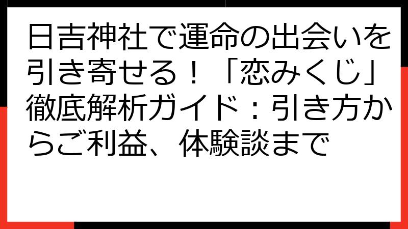 日吉神社で運命の出会いを引き寄せる！「恋みくじ」徹底解析ガイド：引き方からご利益、体験談まで