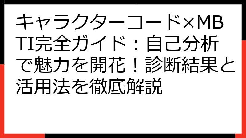 キャラクターコード×MBTI完全ガイド：自己分析で魅力を開花！診断結果と活用法を徹底解説
