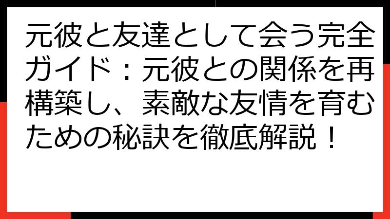元彼と友達として会う完全ガイド：元彼との関係を再構築し、素敵な友情を育むための秘訣を徹底解説！