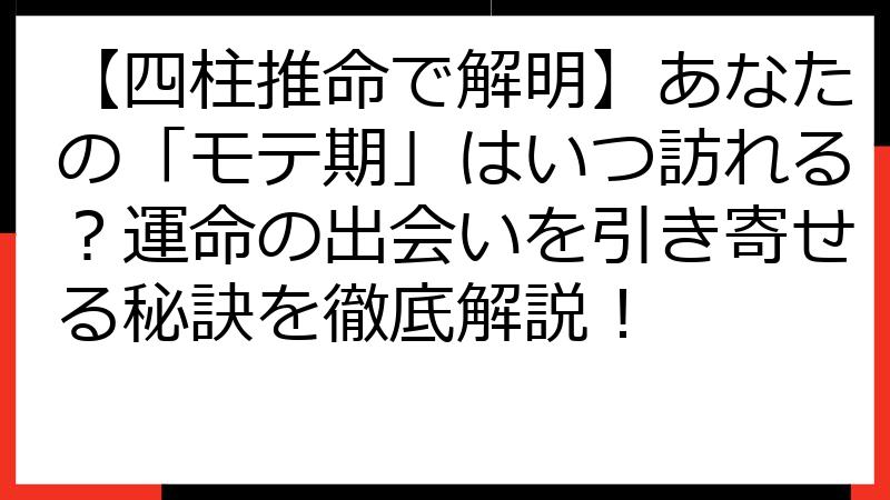 【四柱推命で解明】あなたの「モテ期」はいつ訪れる？運命の出会いを引き寄せる秘訣を徹底解説！
