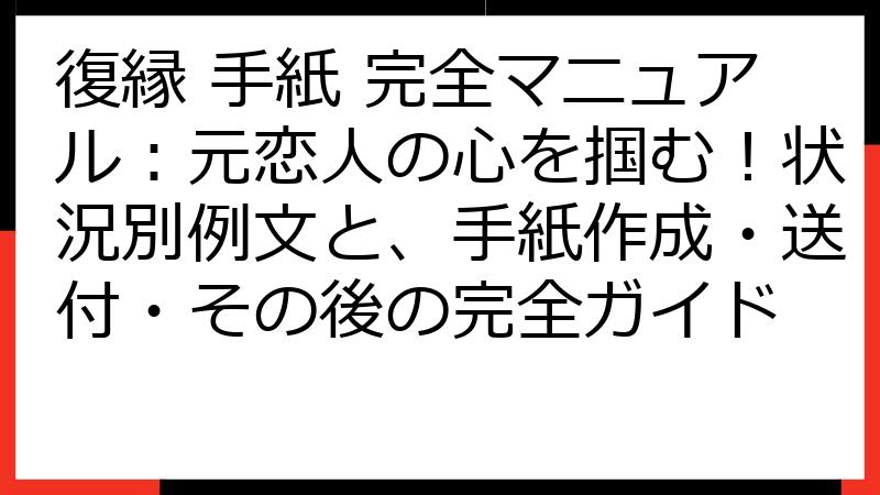 復縁 手紙 完全マニュアル：元恋人の心を掴む！状況別例文と、手紙作成・送付・その後の完全ガイド
