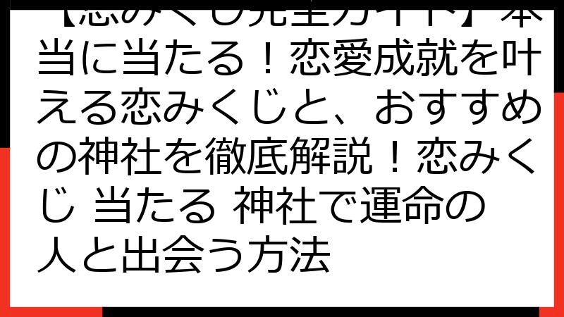 【恋みくじ完全ガイド】本当に当たる！恋愛成就を叶える恋みくじと、おすすめの神社を徹底解説！恋みくじ 当たる 神社で運命の人と出会う方法