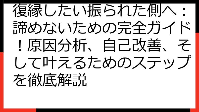 復縁したい振られた側へ：諦めないための完全ガイド！原因分析、自己改善、そして叶えるためのステップを徹底解説