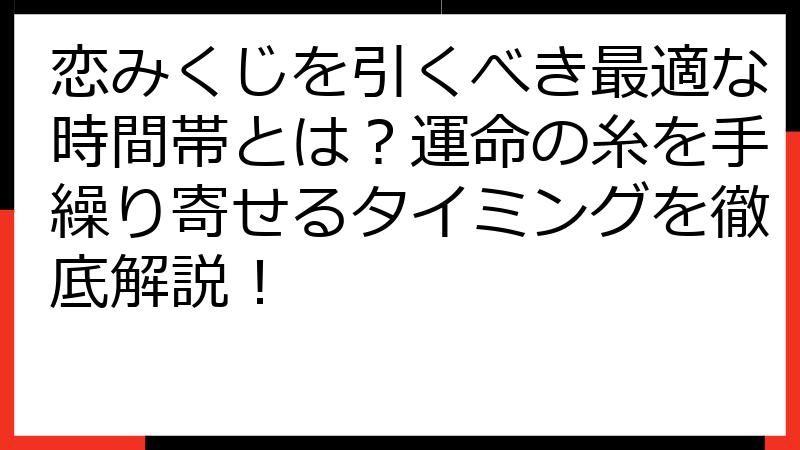 恋みくじを引くべき最適な時間帯とは？運命の糸を手繰り寄せるタイミングを徹底解説！