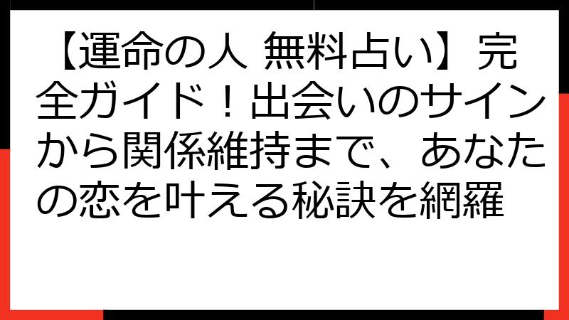 【運命の人 無料占い】完全ガイド！出会いのサインから関係維持まで、あなたの恋を叶える秘訣を網羅