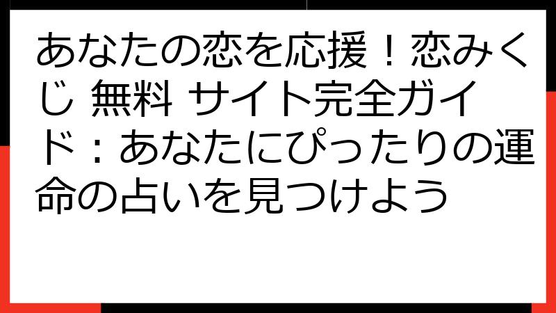 あなたの恋を応援！恋みくじ 無料 サイト完全ガイド：あなたにぴったりの運命の占いを見つけよう