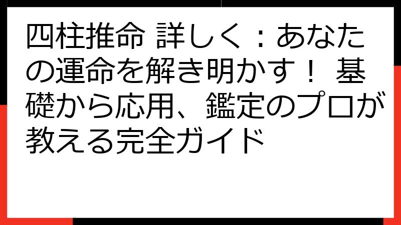 四柱推命 詳しく：あなたの運命を解き明かす！ 基礎から応用、鑑定のプロが教える完全ガイド