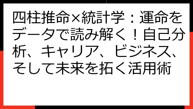 四柱推命×統計学：運命をデータで読み解く！自己分析、キャリア、ビジネス、そして未来を拓く活用術