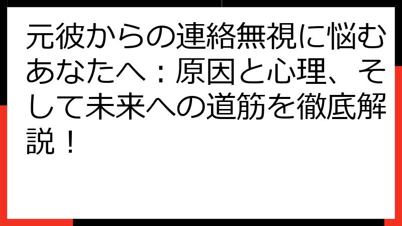 元彼からの連絡無視に悩むあなたへ：原因と心理、そして未来への道筋を徹底解説！