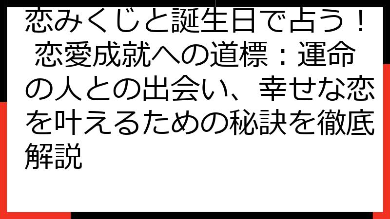 恋みくじと誕生日で占う！ 恋愛成就への道標：運命の人との出会い、幸せな恋を叶えるための秘訣を徹底解説