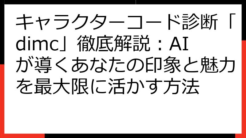 キャラクターコード診断「dimc」徹底解説：AIが導くあなたの印象と魅力を最大限に活かす方法