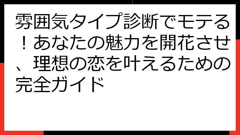 雰囲気タイプ診断でモテる！あなたの魅力を開花させ、理想の恋を叶えるための完全ガイド