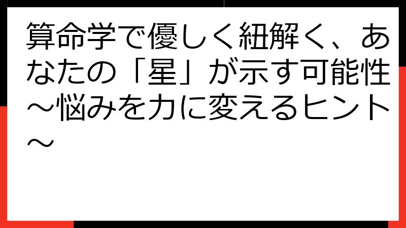 算命学で優しく紐解く、あなたの「星」が示す可能性～悩みを力に変えるヒント～
