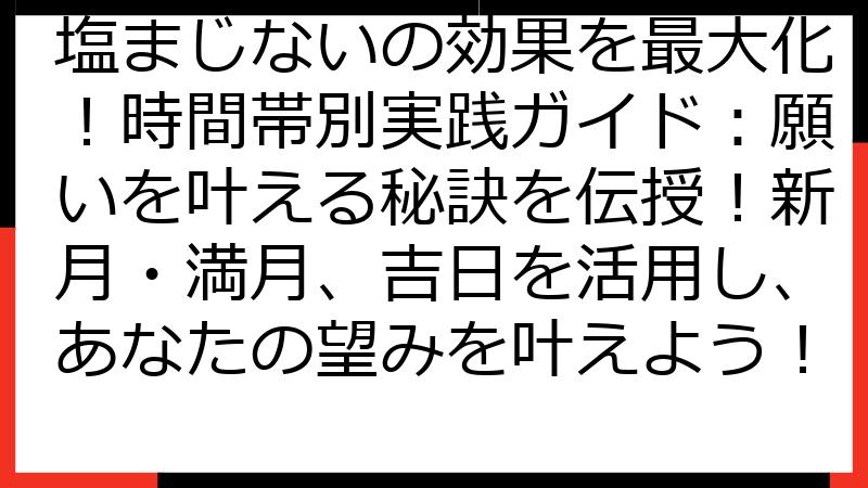 塩まじないの効果を最大化！時間帯別実践ガイド：願いを叶える秘訣を伝授！新月・満月、吉日を活用し、あなたの望みを叶えよう！
