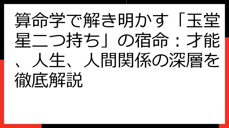 算命学で解き明かす「玉堂星二つ持ち」の宿命：才能、人生、人間関係の深層を徹底解説