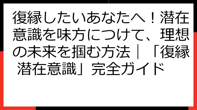 復縁したいあなたへ！潜在意識を味方につけて、理想の未来を掴む方法｜「復縁 潜在意識」完全ガイド