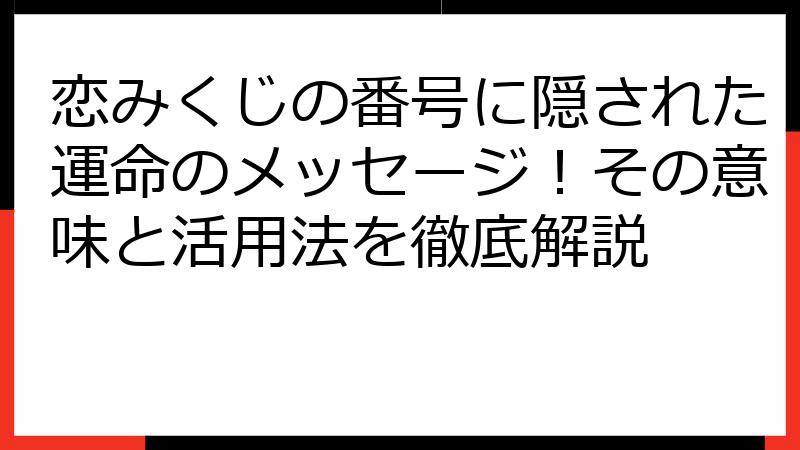 恋みくじの番号に隠された運命のメッセージ！その意味と活用法を徹底解説