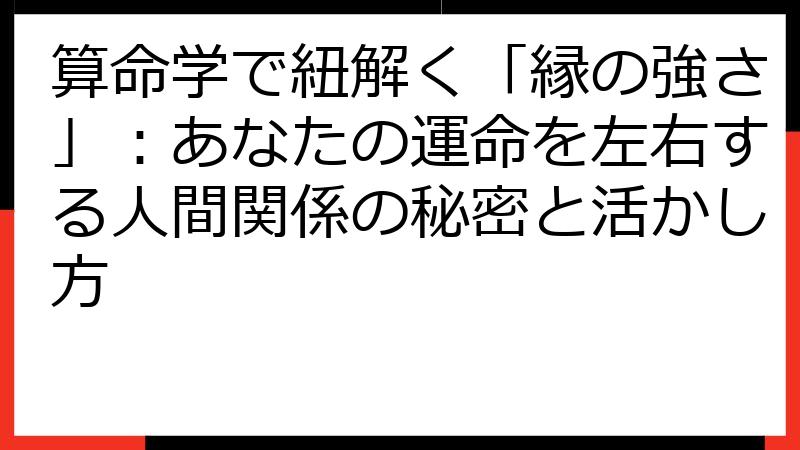 算命学で紐解く「縁の強さ」：あなたの運命を左右する人間関係の秘密と活かし方