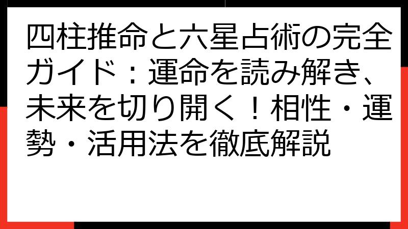 四柱推命と六星占術の完全ガイド：運命を読み解き、未来を切り開く！相性・運勢・活用法を徹底解説
