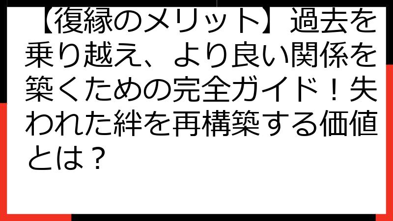 【復縁のメリット】過去を乗り越え、より良い関係を築くための完全ガイド！失われた絆を再構築する価値とは？
