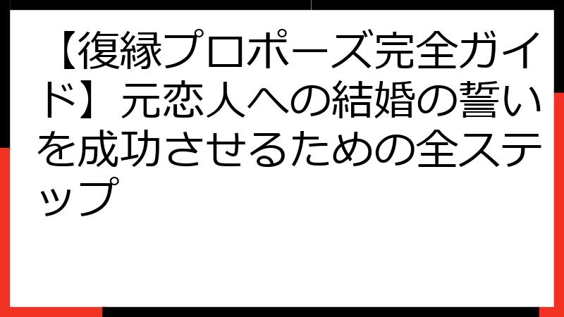 【復縁プロポーズ完全ガイド】元恋人への結婚の誓いを成功させるための全ステップ