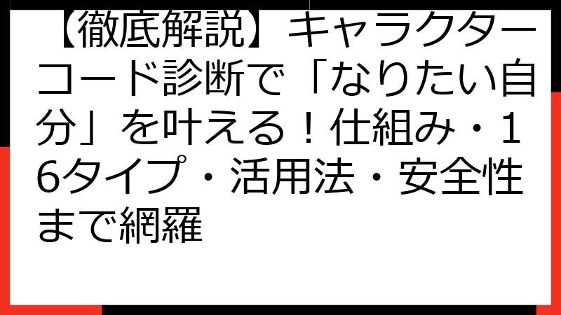【徹底解説】キャラクターコード診断で「なりたい自分」を叶える！仕組み・16タイプ・活用法・安全性まで網羅