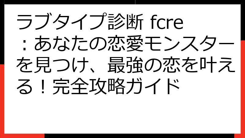 ラブタイプ診断 fcre：あなたの恋愛モンスターを見つけ、最強の恋を叶える！完全攻略ガイド