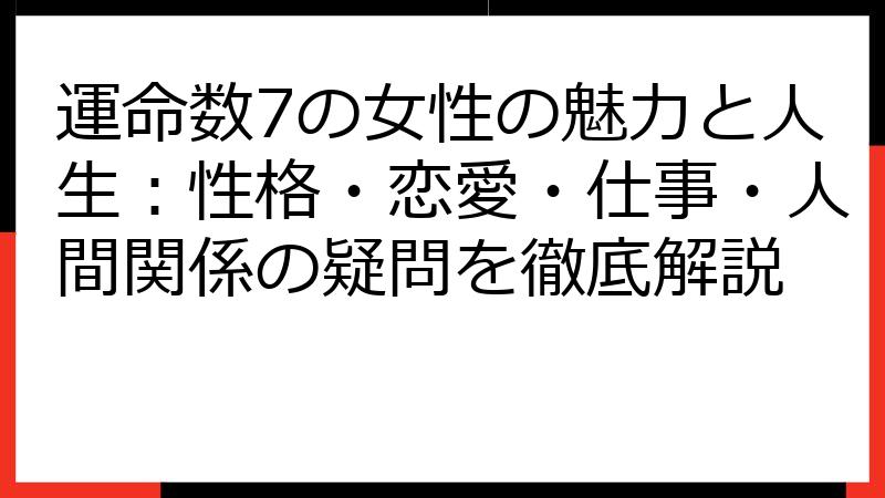 運命数7の女性の魅力と人生：性格・恋愛・仕事・人間関係の疑問を徹底解説