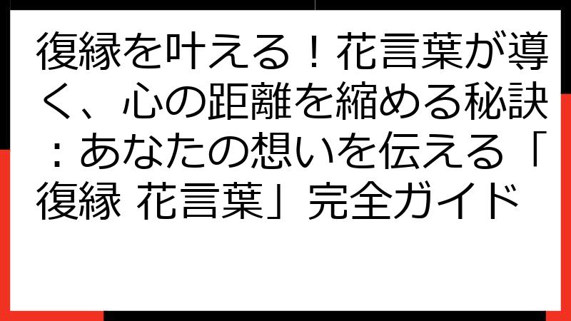 復縁を叶える！花言葉が導く、心の距離を縮める秘訣：あなたの想いを伝える「復縁 花言葉」完全ガイド