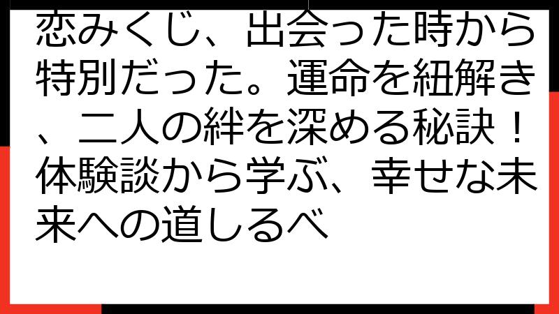 恋みくじ、出会った時から特別だった。運命を紐解き、二人の絆を深める秘訣！体験談から学ぶ、幸せな未来への道しるべ