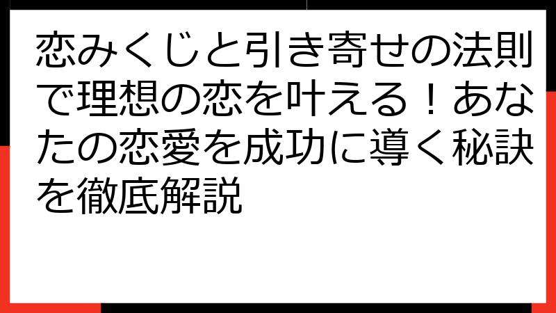 恋みくじと引き寄せの法則で理想の恋を叶える！あなたの恋愛を成功に導く秘訣を徹底解説