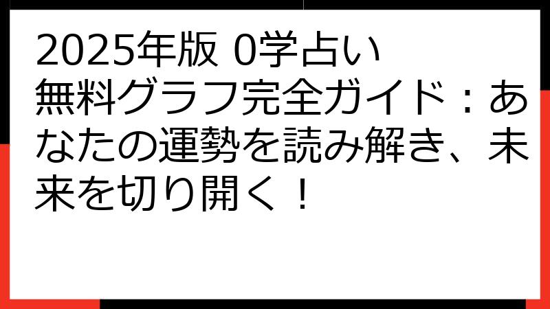 2025年版 0学占い 無料グラフ完全ガイド：あなたの運勢を読み解き、未来を切り開く！