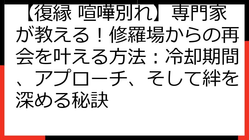 【復縁 喧嘩別れ】専門家が教える！修羅場からの再会を叶える方法：冷却期間、アプローチ、そして絆を深める秘訣