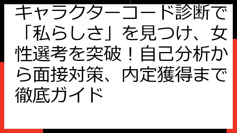 キャラクターコード診断で「私らしさ」を見つけ、女性選考を突破！自己分析から面接対策、内定獲得まで徹底ガイド