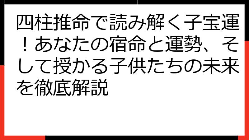 四柱推命で読み解く子宝運！あなたの宿命と運勢、そして授かる子供たちの未来を徹底解説