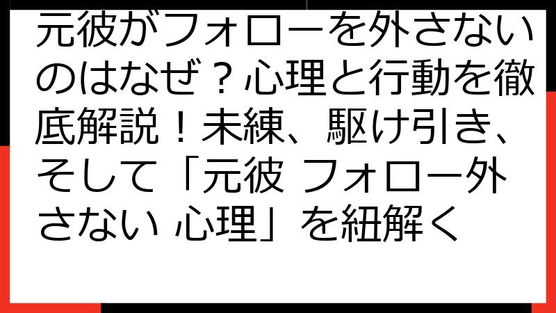 元彼がフォローを外さないのはなぜ？心理と行動を徹底解説！未練、駆け引き、そして「元彼 フォロー外さない 心理」を紐解く
