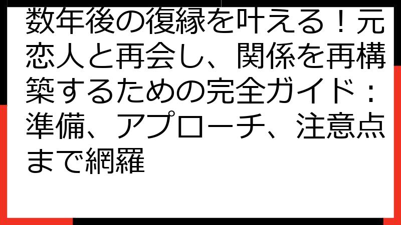 数年後の復縁を叶える！元恋人と再会し、関係を再構築するための完全ガイド：準備、アプローチ、注意点まで網羅