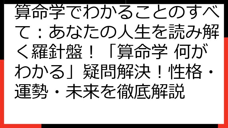 算命学でわかることのすべて：あなたの人生を読み解く羅針盤！「算命学 何がわかる」疑問解決！性格・運勢・未来を徹底解説