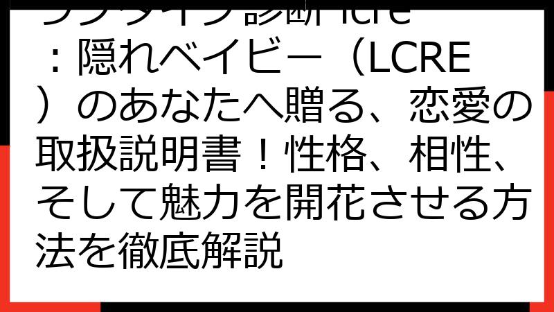 ラブタイプ診断 lcre：隠れベイビー（LCRE）のあなたへ贈る、恋愛の取扱説明書！性格、相性、そして魅力を開花させる方法を徹底解説
