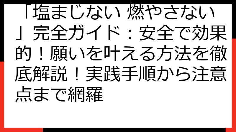 「塩まじない 燃やさない」完全ガイド：安全で効果的！願いを叶える方法を徹底解説！実践手順から注意点まで網羅