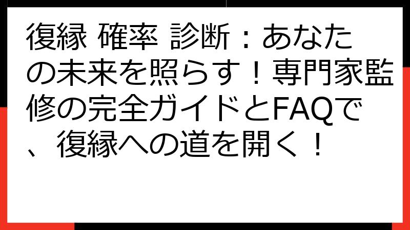 復縁 確率 診断：あなたの未来を照らす！専門家監修の完全ガイドとFAQで、復縁への道を開く！